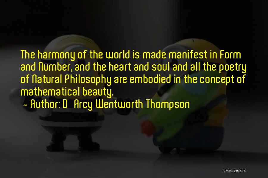 D'Arcy Wentworth Thompson Quotes: The Harmony Of The World Is Made Manifest In Form And Number, And The Heart And Soul And All The