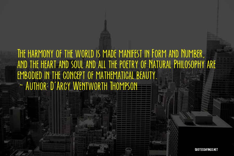 D'Arcy Wentworth Thompson Quotes: The Harmony Of The World Is Made Manifest In Form And Number, And The Heart And Soul And All The