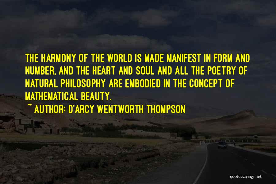 D'Arcy Wentworth Thompson Quotes: The Harmony Of The World Is Made Manifest In Form And Number, And The Heart And Soul And All The