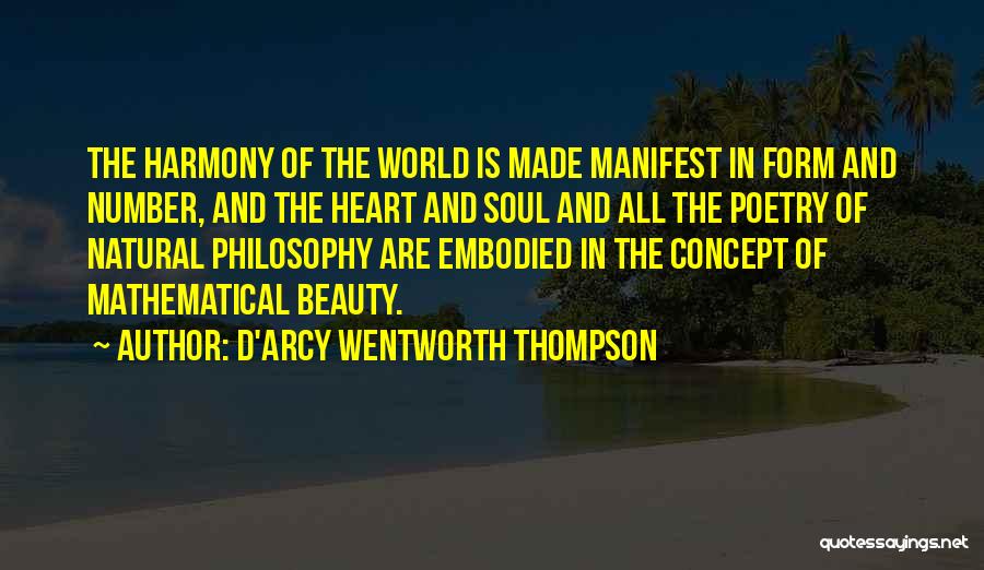 D'Arcy Wentworth Thompson Quotes: The Harmony Of The World Is Made Manifest In Form And Number, And The Heart And Soul And All The