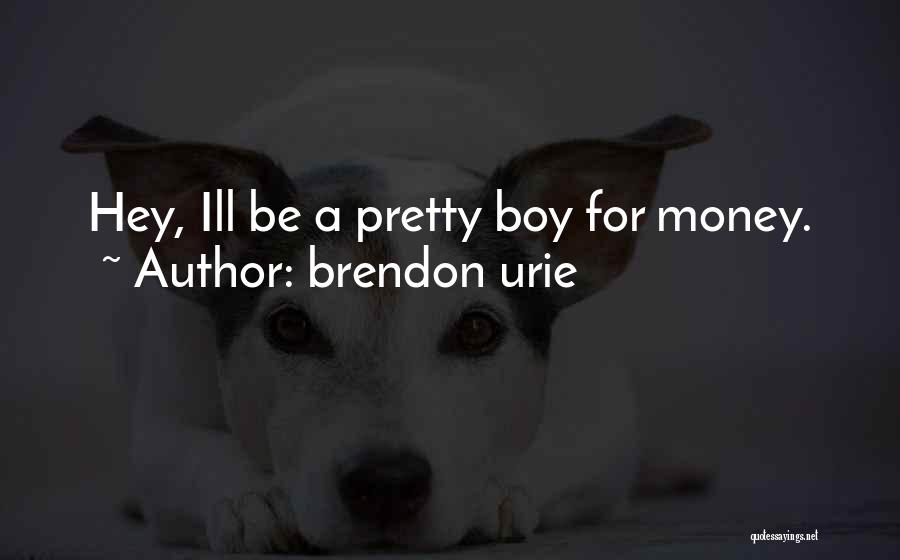 Brendon Urie Quotes: Hey, Ill Be A Pretty Boy For Money.