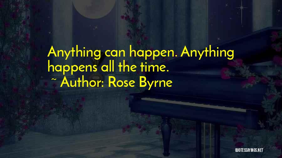Rose Byrne Quotes: Anything Can Happen. Anything Happens All The Time.