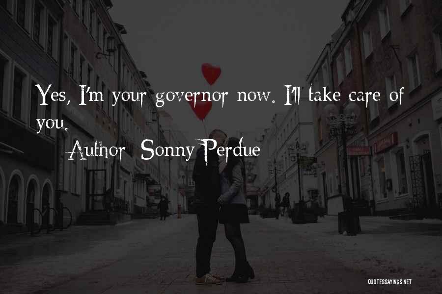 Sonny Perdue Quotes: Yes, I'm Your Governor Now. I'll Take Care Of You.