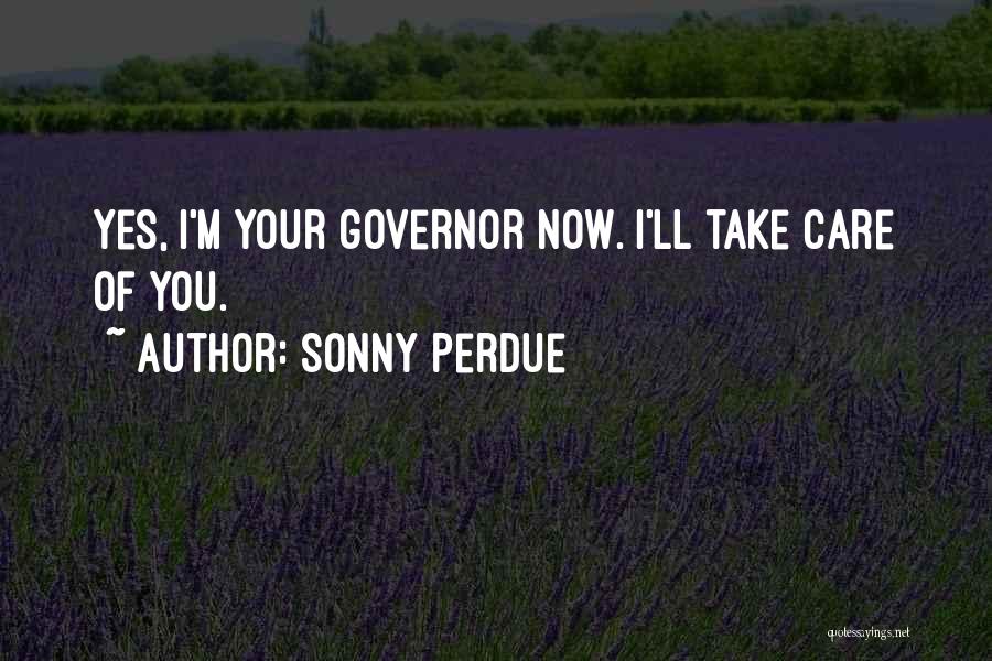 Sonny Perdue Quotes: Yes, I'm Your Governor Now. I'll Take Care Of You.