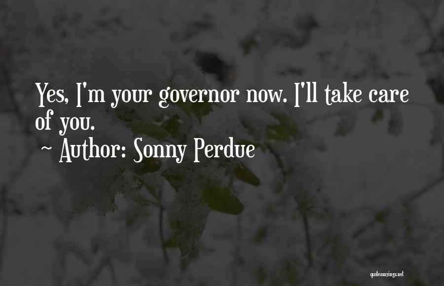 Sonny Perdue Quotes: Yes, I'm Your Governor Now. I'll Take Care Of You.