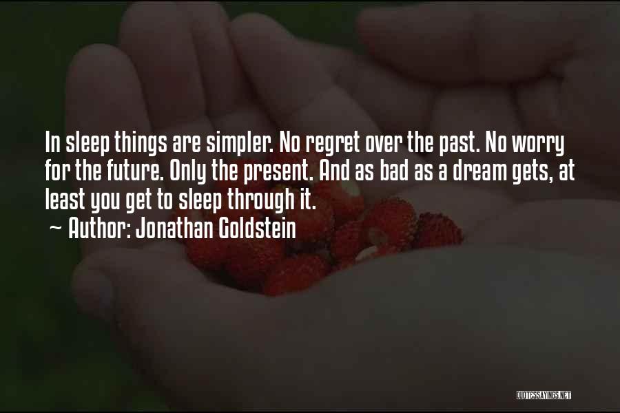 Jonathan Goldstein Quotes: In Sleep Things Are Simpler. No Regret Over The Past. No Worry For The Future. Only The Present. And As