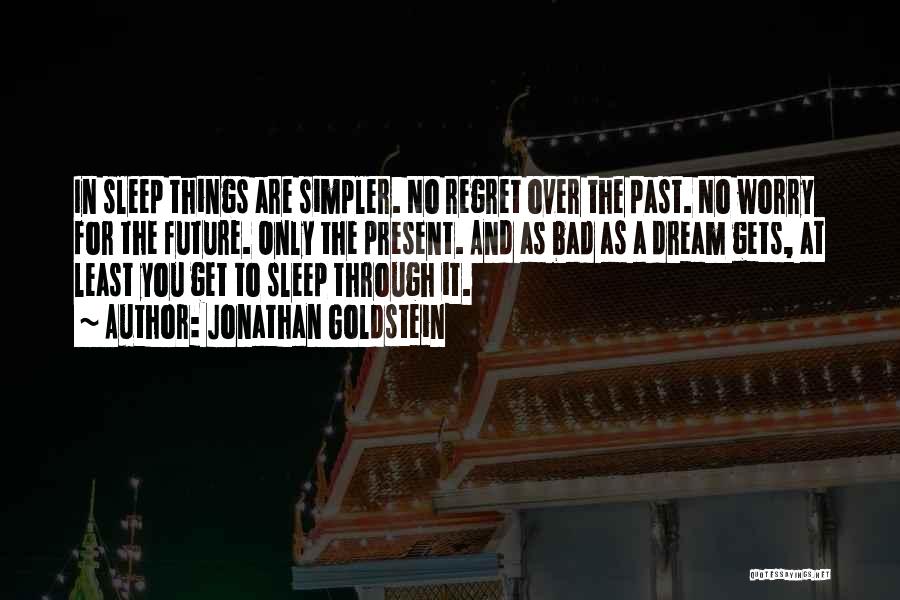 Jonathan Goldstein Quotes: In Sleep Things Are Simpler. No Regret Over The Past. No Worry For The Future. Only The Present. And As