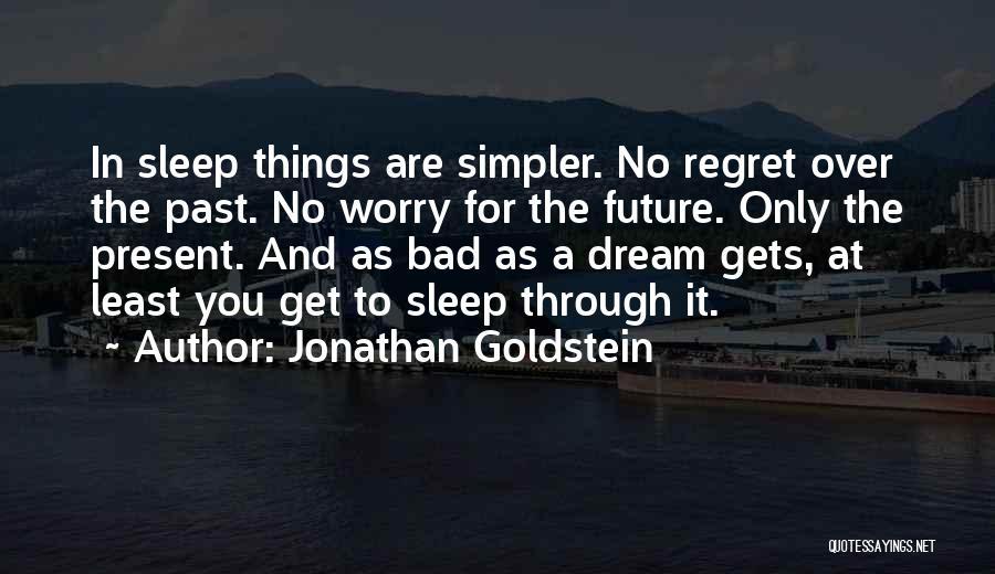 Jonathan Goldstein Quotes: In Sleep Things Are Simpler. No Regret Over The Past. No Worry For The Future. Only The Present. And As