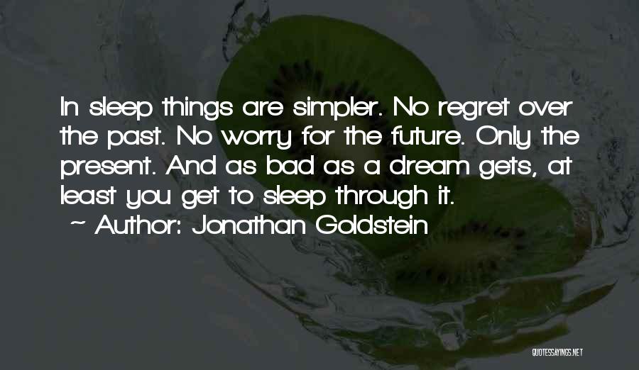 Jonathan Goldstein Quotes: In Sleep Things Are Simpler. No Regret Over The Past. No Worry For The Future. Only The Present. And As