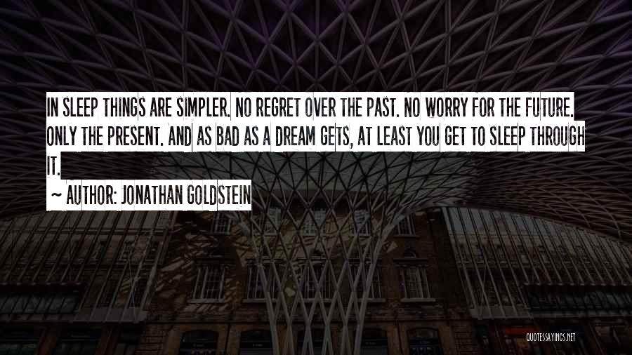 Jonathan Goldstein Quotes: In Sleep Things Are Simpler. No Regret Over The Past. No Worry For The Future. Only The Present. And As