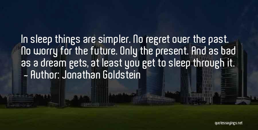 Jonathan Goldstein Quotes: In Sleep Things Are Simpler. No Regret Over The Past. No Worry For The Future. Only The Present. And As