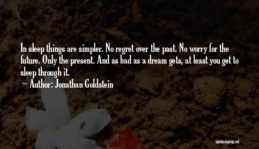 Jonathan Goldstein Quotes: In Sleep Things Are Simpler. No Regret Over The Past. No Worry For The Future. Only The Present. And As