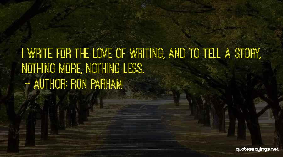 Ron Parham Quotes: I Write For The Love Of Writing, And To Tell A Story, Nothing More, Nothing Less.