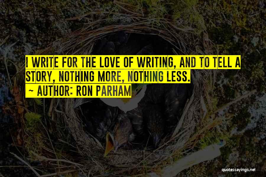 Ron Parham Quotes: I Write For The Love Of Writing, And To Tell A Story, Nothing More, Nothing Less.