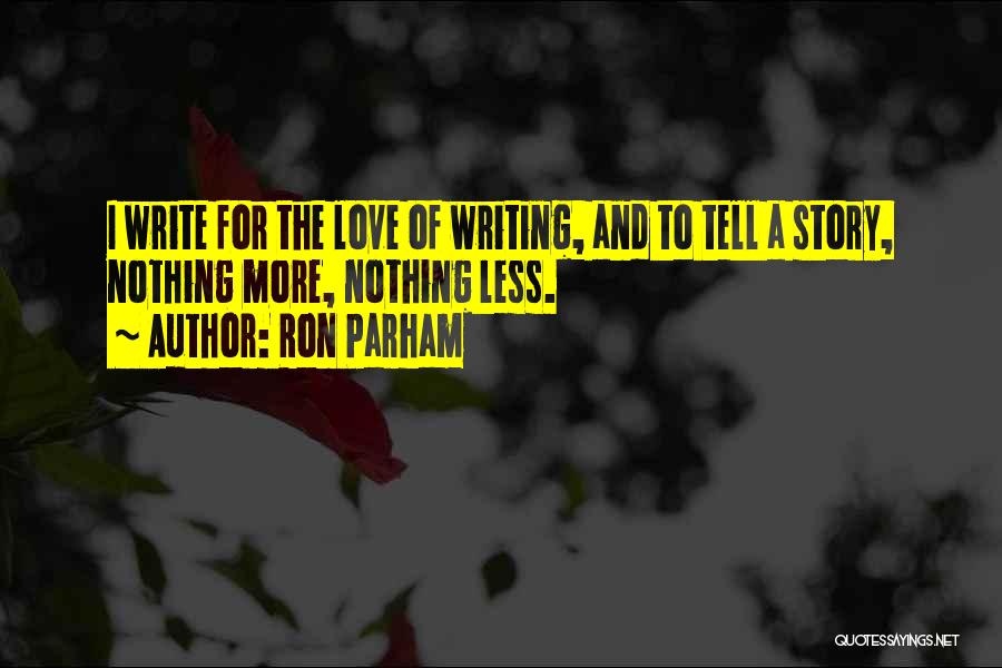 Ron Parham Quotes: I Write For The Love Of Writing, And To Tell A Story, Nothing More, Nothing Less.