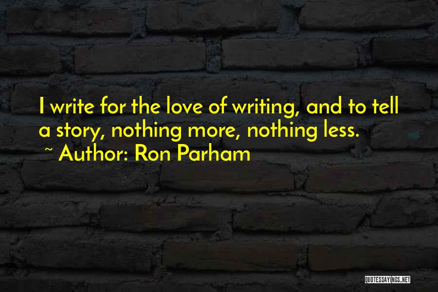 Ron Parham Quotes: I Write For The Love Of Writing, And To Tell A Story, Nothing More, Nothing Less.