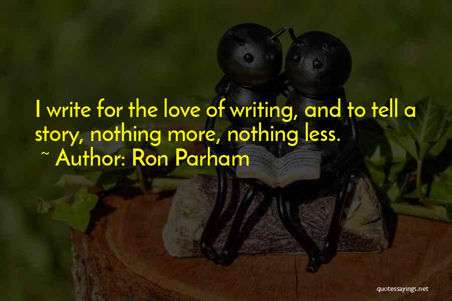 Ron Parham Quotes: I Write For The Love Of Writing, And To Tell A Story, Nothing More, Nothing Less.