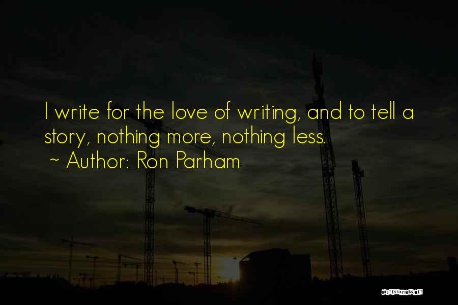 Ron Parham Quotes: I Write For The Love Of Writing, And To Tell A Story, Nothing More, Nothing Less.