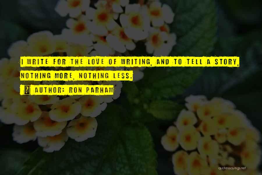 Ron Parham Quotes: I Write For The Love Of Writing, And To Tell A Story, Nothing More, Nothing Less.