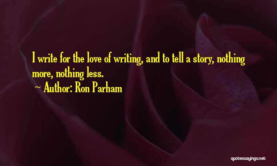 Ron Parham Quotes: I Write For The Love Of Writing, And To Tell A Story, Nothing More, Nothing Less.