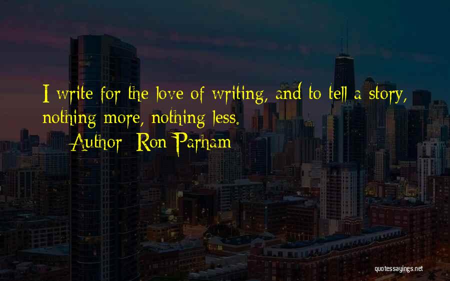Ron Parham Quotes: I Write For The Love Of Writing, And To Tell A Story, Nothing More, Nothing Less.