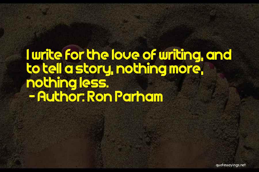 Ron Parham Quotes: I Write For The Love Of Writing, And To Tell A Story, Nothing More, Nothing Less.