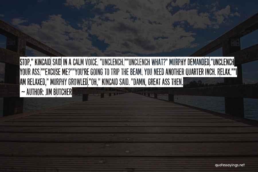 Jim Butcher Quotes: Stop, Kincaid Said In A Calm Voice. Unclench.unclench What? Murphy Demanded.unclench Your Ass.excuse Me?you're Going To Trip The Beam. You