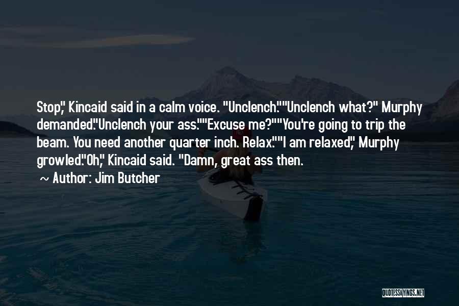 Jim Butcher Quotes: Stop, Kincaid Said In A Calm Voice. Unclench.unclench What? Murphy Demanded.unclench Your Ass.excuse Me?you're Going To Trip The Beam. You