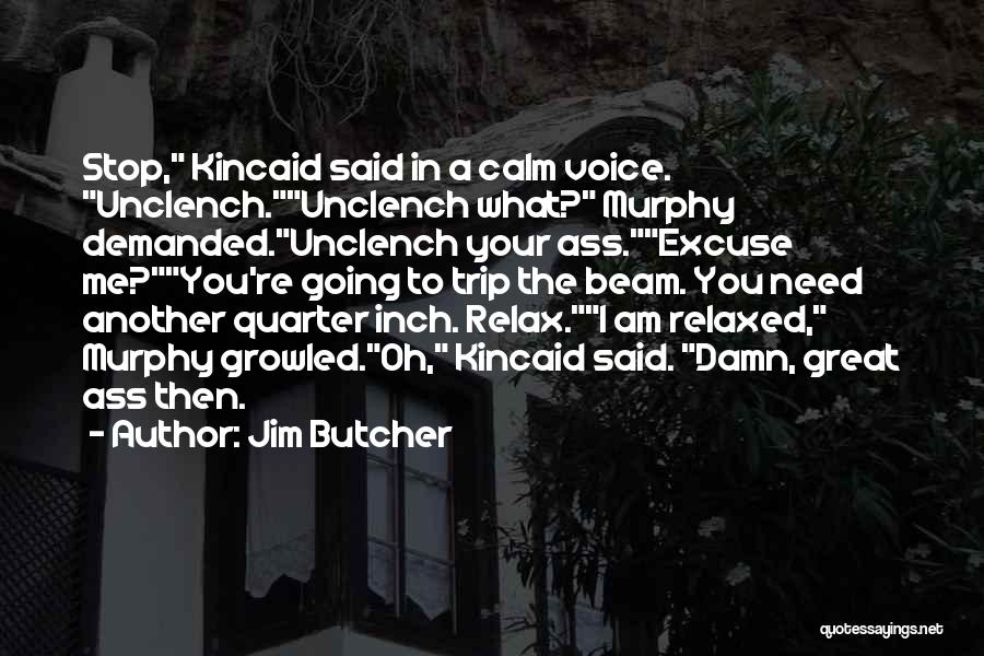 Jim Butcher Quotes: Stop, Kincaid Said In A Calm Voice. Unclench.unclench What? Murphy Demanded.unclench Your Ass.excuse Me?you're Going To Trip The Beam. You