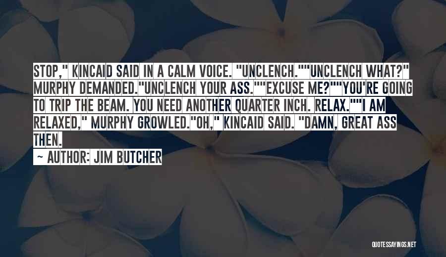 Jim Butcher Quotes: Stop, Kincaid Said In A Calm Voice. Unclench.unclench What? Murphy Demanded.unclench Your Ass.excuse Me?you're Going To Trip The Beam. You