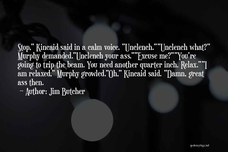 Jim Butcher Quotes: Stop, Kincaid Said In A Calm Voice. Unclench.unclench What? Murphy Demanded.unclench Your Ass.excuse Me?you're Going To Trip The Beam. You