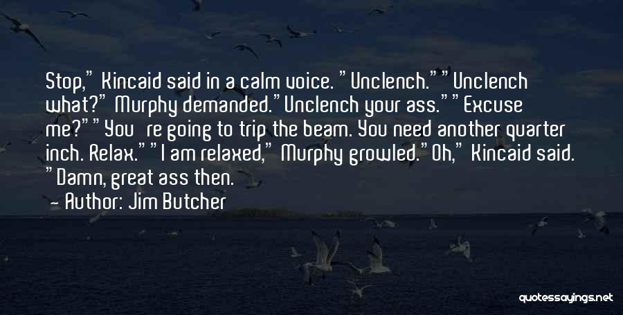 Jim Butcher Quotes: Stop, Kincaid Said In A Calm Voice. Unclench.unclench What? Murphy Demanded.unclench Your Ass.excuse Me?you're Going To Trip The Beam. You