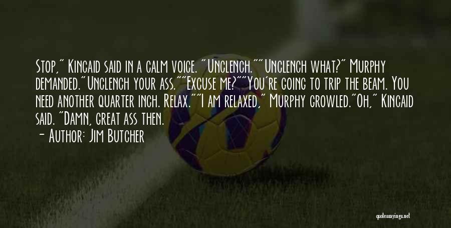 Jim Butcher Quotes: Stop, Kincaid Said In A Calm Voice. Unclench.unclench What? Murphy Demanded.unclench Your Ass.excuse Me?you're Going To Trip The Beam. You