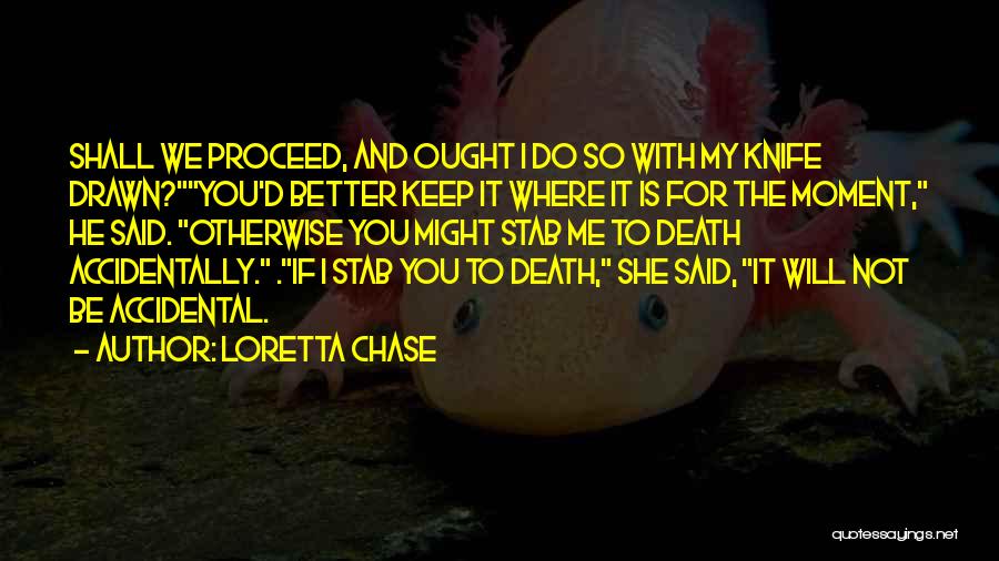 Loretta Chase Quotes: Shall We Proceed, And Ought I Do So With My Knife Drawn?you'd Better Keep It Where It Is For The