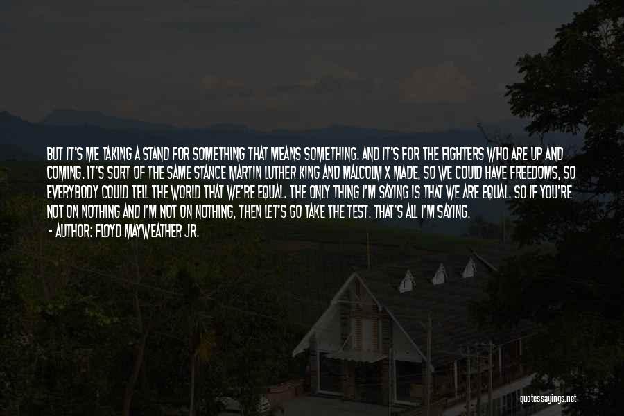 Floyd Mayweather Jr. Quotes: But It's Me Taking A Stand For Something That Means Something. And It's For The Fighters Who Are Up And