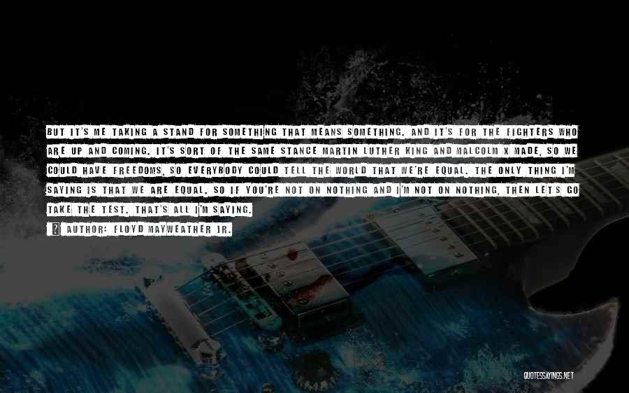Floyd Mayweather Jr. Quotes: But It's Me Taking A Stand For Something That Means Something. And It's For The Fighters Who Are Up And