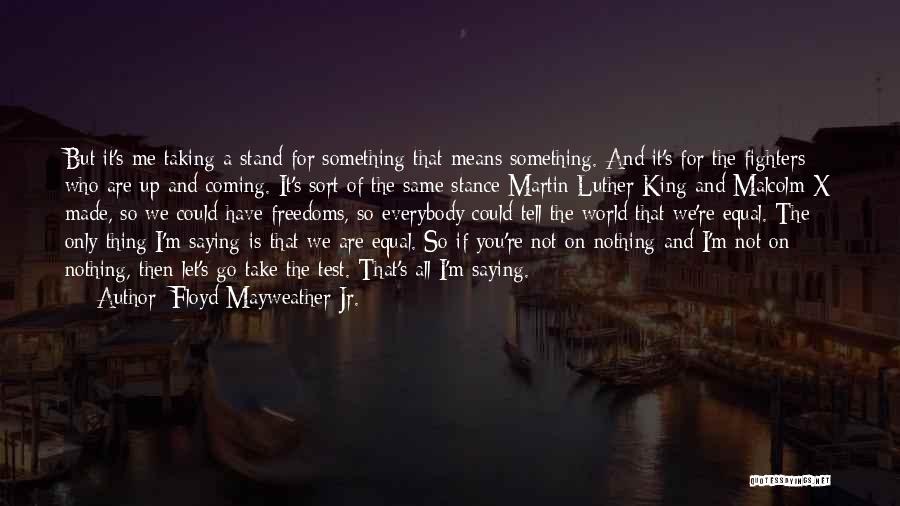 Floyd Mayweather Jr. Quotes: But It's Me Taking A Stand For Something That Means Something. And It's For The Fighters Who Are Up And