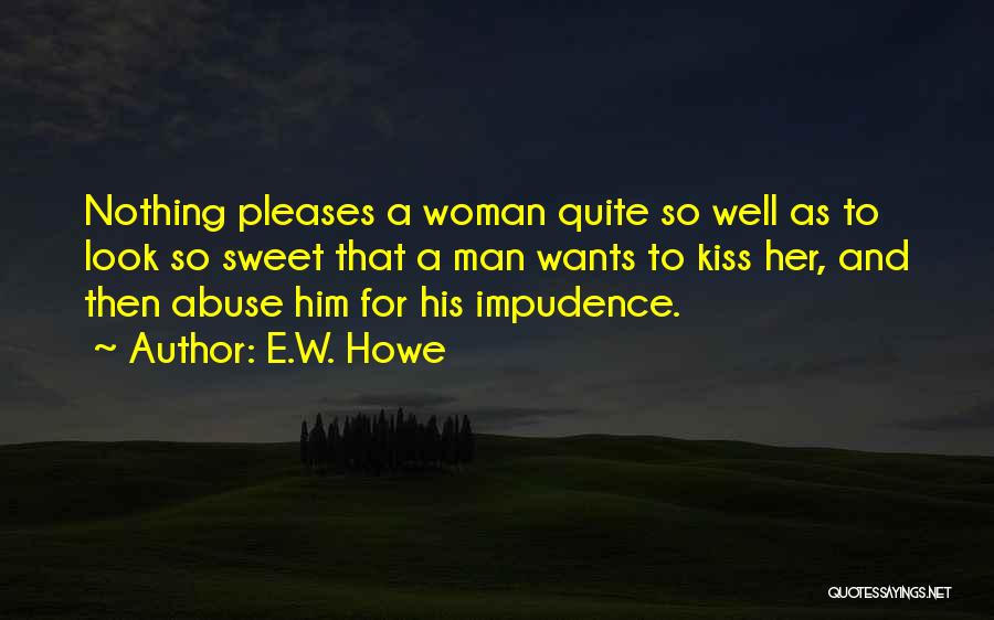 E.W. Howe Quotes: Nothing Pleases A Woman Quite So Well As To Look So Sweet That A Man Wants To Kiss Her, And