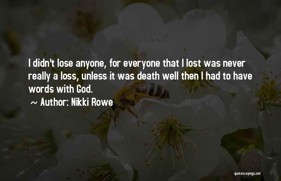 Nikki Rowe Quotes: I Didn't Lose Anyone, For Everyone That I Lost Was Never Really A Loss, Unless It Was Death Well Then