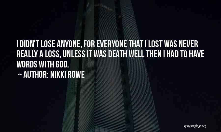 Nikki Rowe Quotes: I Didn't Lose Anyone, For Everyone That I Lost Was Never Really A Loss, Unless It Was Death Well Then