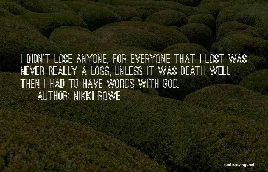 Nikki Rowe Quotes: I Didn't Lose Anyone, For Everyone That I Lost Was Never Really A Loss, Unless It Was Death Well Then