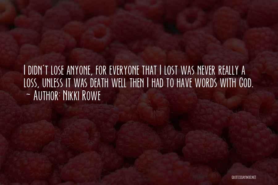 Nikki Rowe Quotes: I Didn't Lose Anyone, For Everyone That I Lost Was Never Really A Loss, Unless It Was Death Well Then