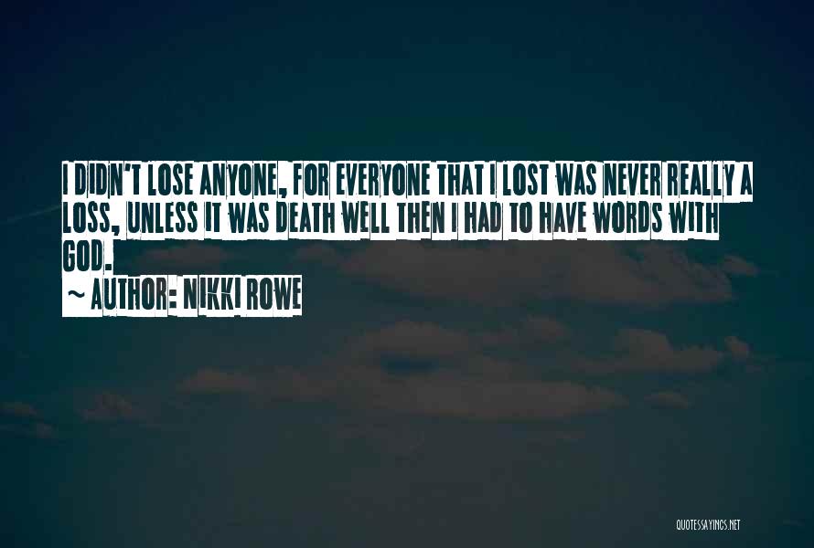 Nikki Rowe Quotes: I Didn't Lose Anyone, For Everyone That I Lost Was Never Really A Loss, Unless It Was Death Well Then