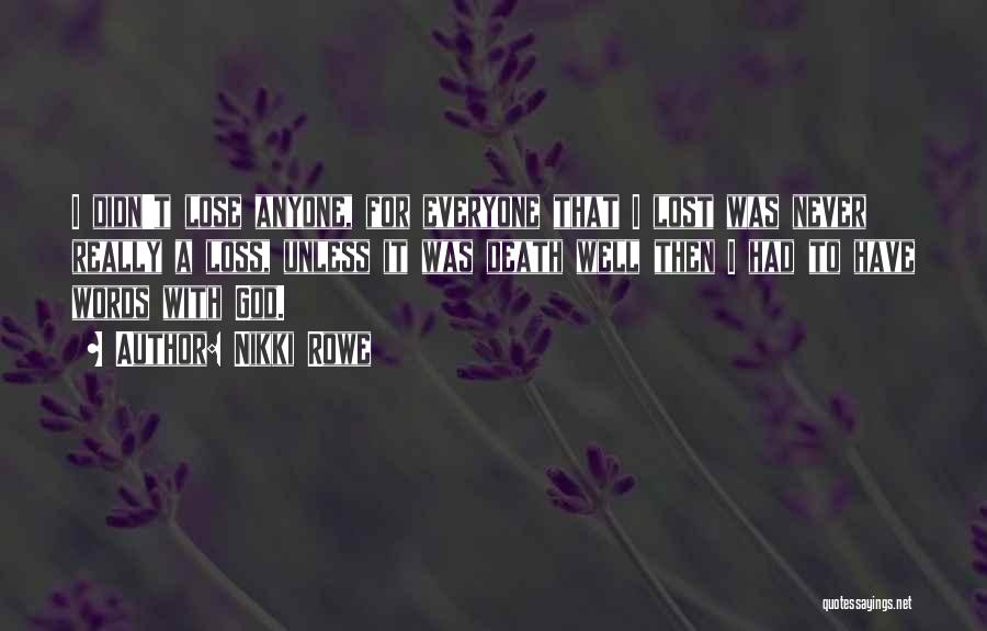 Nikki Rowe Quotes: I Didn't Lose Anyone, For Everyone That I Lost Was Never Really A Loss, Unless It Was Death Well Then