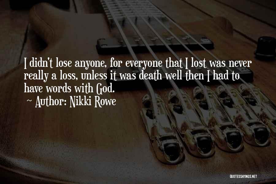 Nikki Rowe Quotes: I Didn't Lose Anyone, For Everyone That I Lost Was Never Really A Loss, Unless It Was Death Well Then