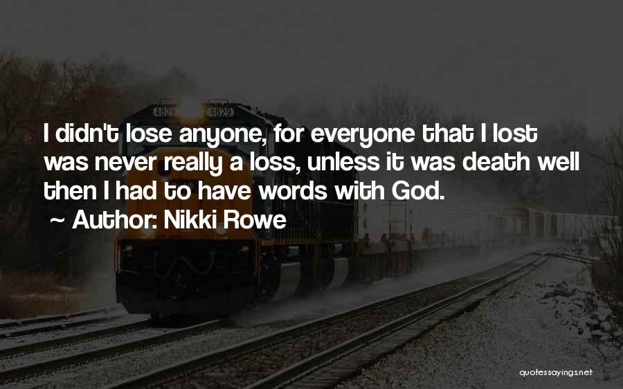 Nikki Rowe Quotes: I Didn't Lose Anyone, For Everyone That I Lost Was Never Really A Loss, Unless It Was Death Well Then