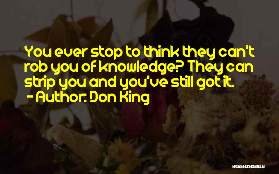 Don King Quotes: You Ever Stop To Think They Can't Rob You Of Knowledge? They Can Strip You And You've Still Got It.