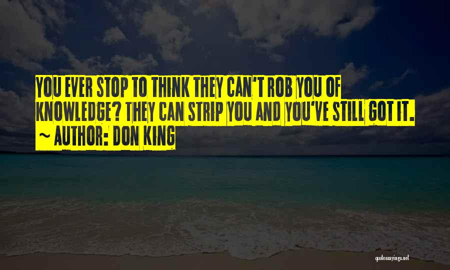Don King Quotes: You Ever Stop To Think They Can't Rob You Of Knowledge? They Can Strip You And You've Still Got It.