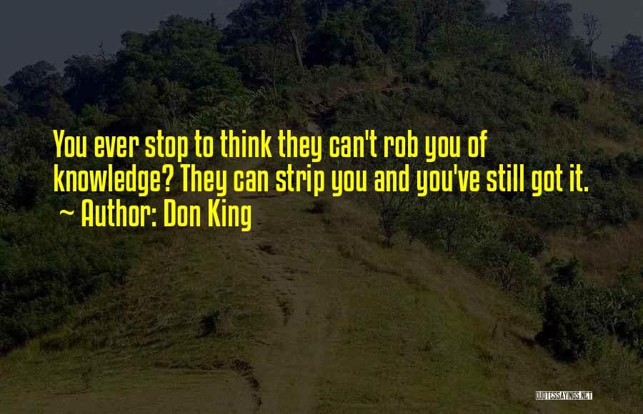 Don King Quotes: You Ever Stop To Think They Can't Rob You Of Knowledge? They Can Strip You And You've Still Got It.