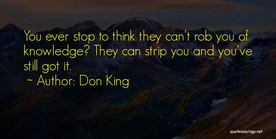 Don King Quotes: You Ever Stop To Think They Can't Rob You Of Knowledge? They Can Strip You And You've Still Got It.